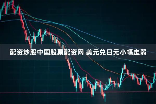 配资炒股中国股票配资网 美元兑日元小幅走弱