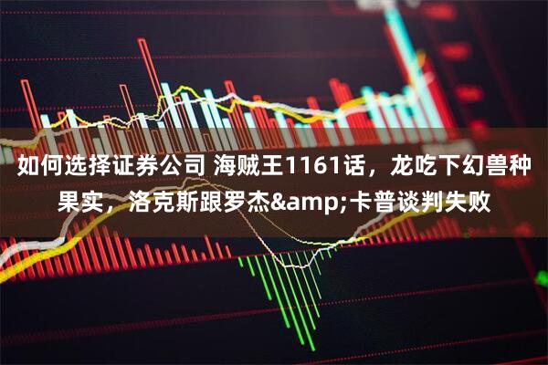 如何选择证券公司 海贼王1161话，龙吃下幻兽种果实，洛克斯跟罗杰&卡普谈判失败