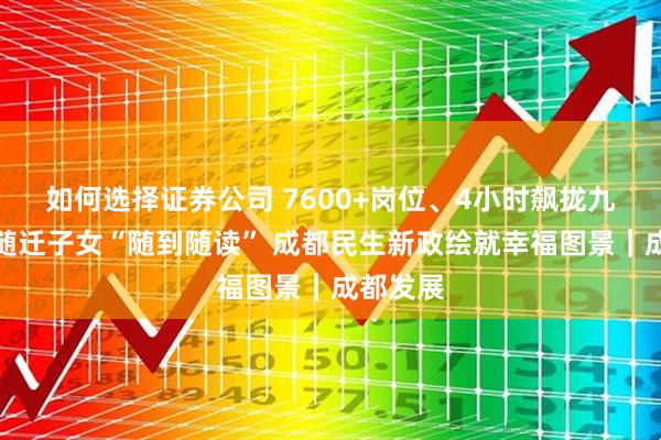 如何选择证券公司 7600+岗位、4小时飙拢九寨沟、随迁子女“随到随读” 成都民生新政绘就幸福图景｜成都发展