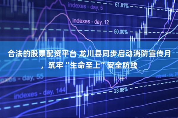 合法的股票配资平台 龙川县同步启动消防宣传月，筑牢“生命至上”安全防线