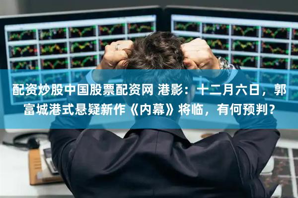 配资炒股中国股票配资网 港影：十二月六日，郭富城港式悬疑新作《内幕》将临，有何预判？