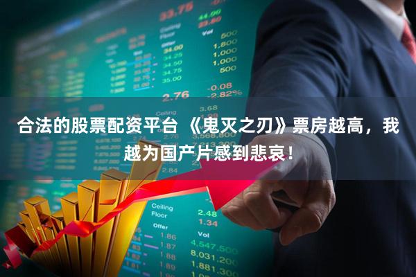 合法的股票配资平台 《鬼灭之刃》票房越高，我越为国产片感到悲哀！