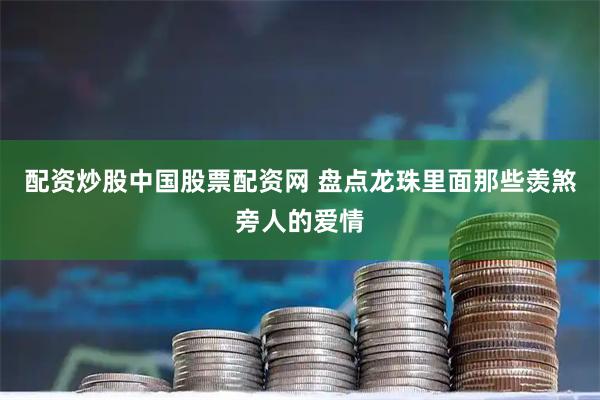 配资炒股中国股票配资网 盘点龙珠里面那些羡煞旁人的爱情
