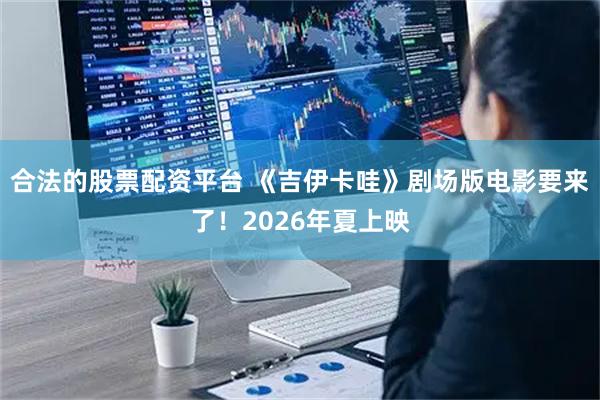 合法的股票配资平台 《吉伊卡哇》剧场版电影要来了！2026年夏上映