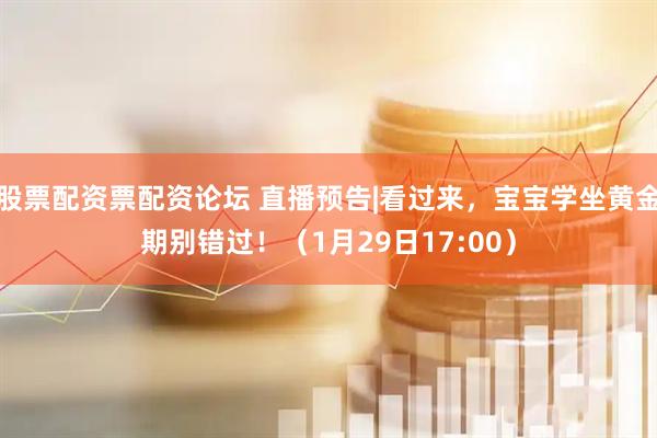 股票配资票配资论坛 直播预告|看过来，宝宝学坐黄金期别错过！（1月29日17:00）