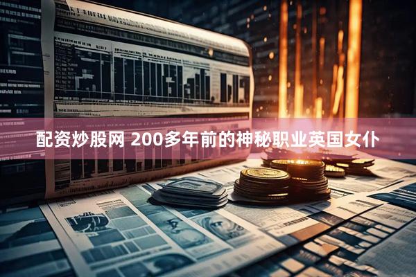 配资炒股网 200多年前的神秘职业英国女仆