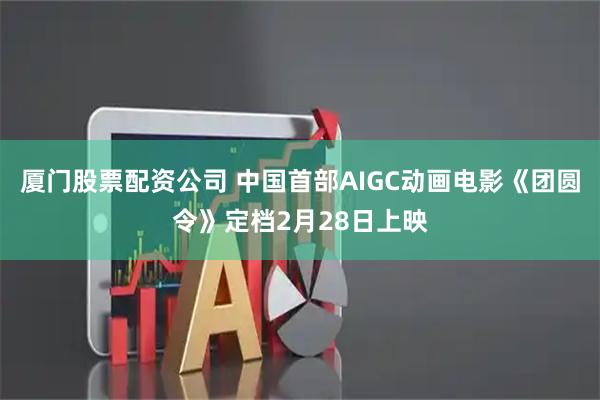 厦门股票配资公司 中国首部AIGC动画电影《团圆令》定档2月28日上映