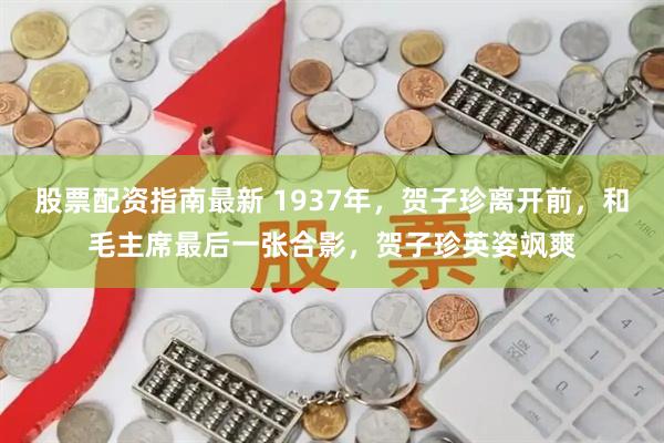 股票配资指南最新 1937年，贺子珍离开前，和毛主席最后一张合影，贺子珍英姿飒爽